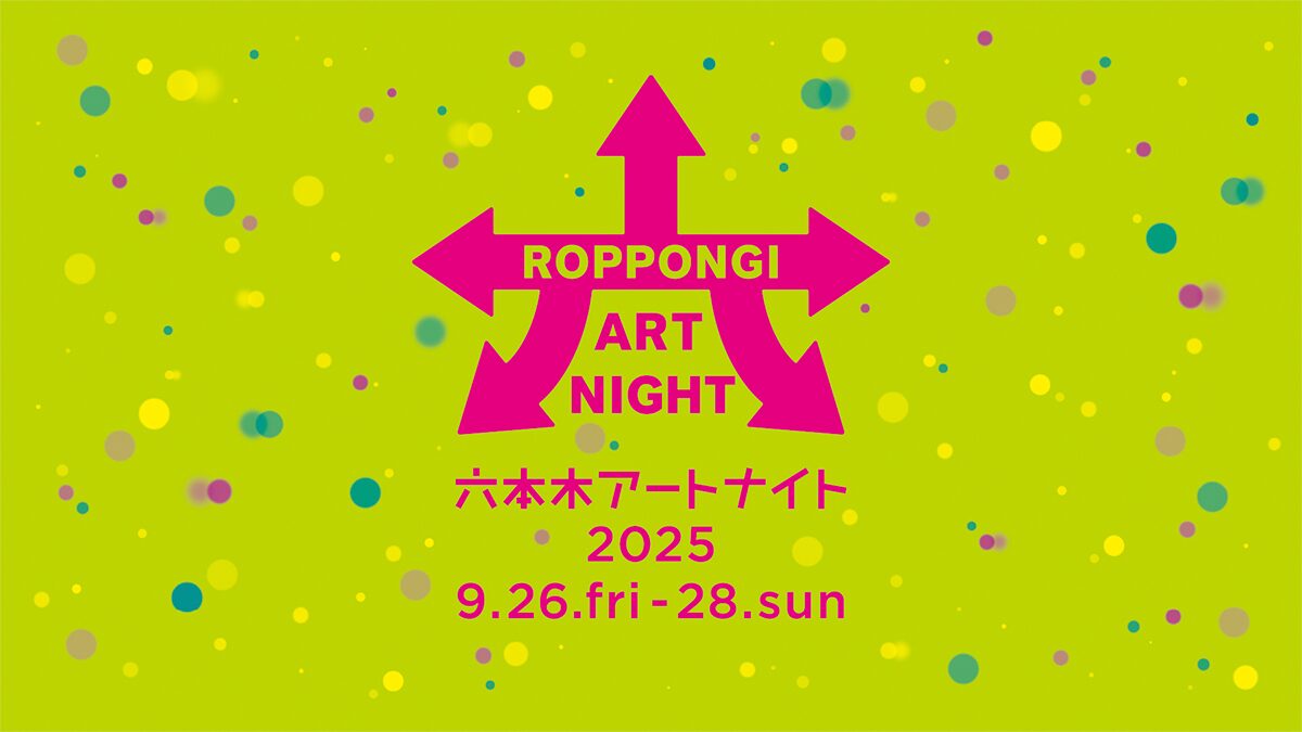 六本木アートナイト2025｜9月26日〜28日 六本木の街全体がアートに染まる3日間